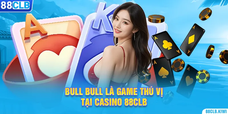 Bull Bull là game thú vị tại casino 88CLB