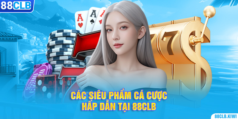 Các siêu phẩm cá cược hấp dẫn tại 88CLB