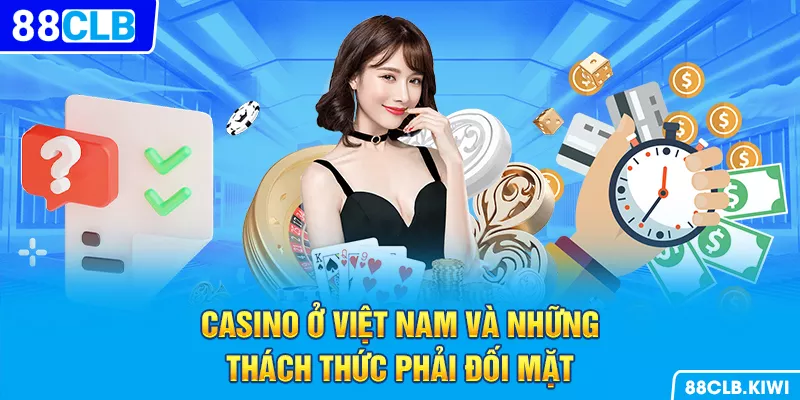 Casino ở Việt Nam và những thách thức phải đối mặt