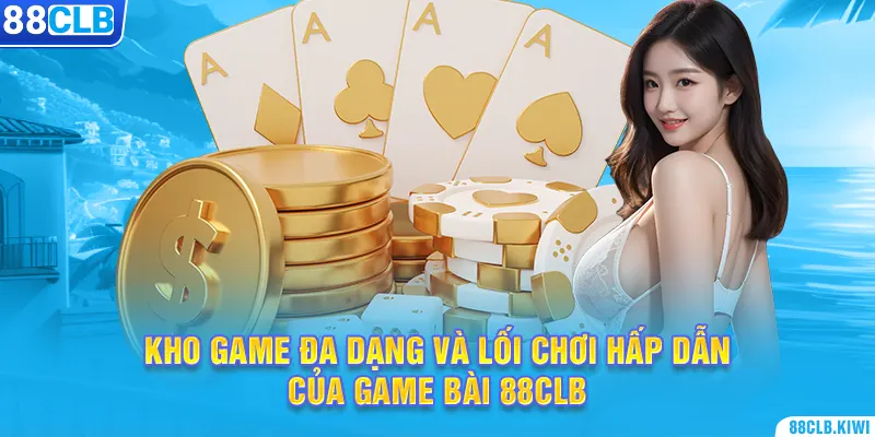 Kho game đa dạng và lối chơi hấp dẫn của game bài 88CLB