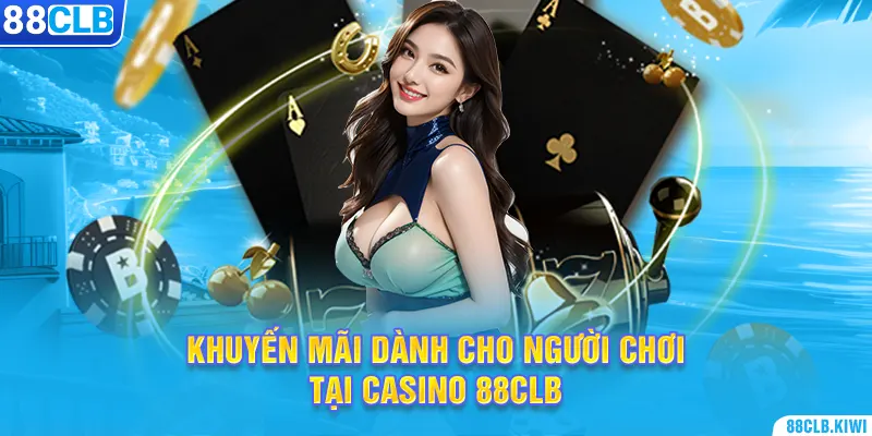 Khuyến mãi dành cho người chơi tại casino 88CLB